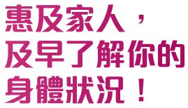 惠及家人，及早了解你的身體狀況！